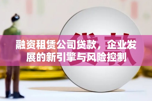 埇桥融资租赁公司贷款，企业发展的新引擎与风险控制