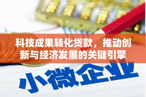 雷山科技成果转化贷款，推动创新与经济发展的关键引擎