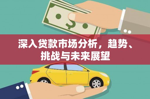 宜良深入贷款市场分析，趋势、挑战与未来展望