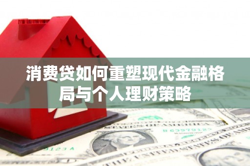 渭城消费贷如何重塑现代金融格局与个人理财策略
