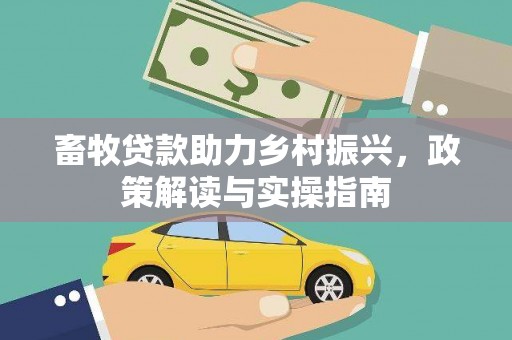 尼玛畜牧贷款助力乡村振兴，政策解读与实操指南