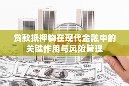 泸州贷款抵押物在现代金融中的关键作用与风险管理