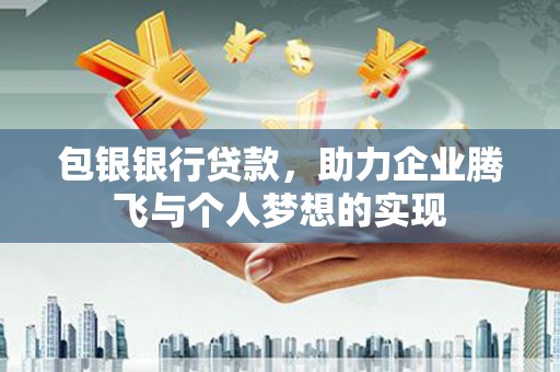 泸州包银银行贷款，助力企业腾飞与个人梦想的实现