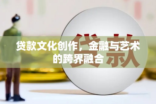 泸州贷款文化创作，金融与艺术的跨界融合