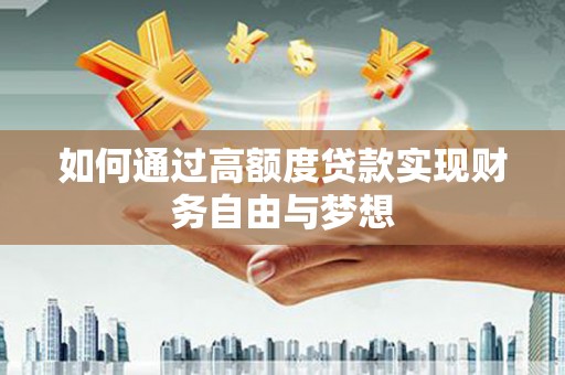 盂县如何通过高额度贷款实现财务自由与梦想