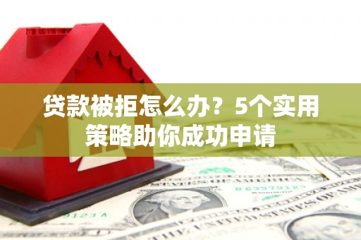 睢宁贷款被拒怎么办？5个实用策略助你成功申请