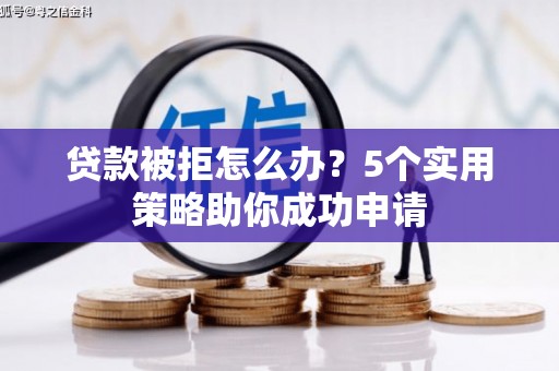 贡井贷款被拒怎么办？5个实用策略助你成功申请