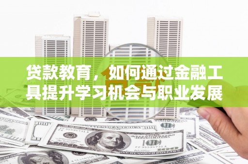 雾台贷款教育，如何通过金融工具提升学习机会与职业发展
