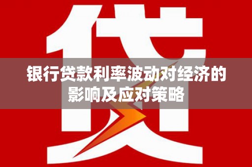 雾台银行贷款利率波动对经济的影响及应对策略
