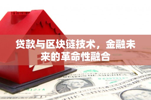 密云贷款与区块链技术，金融未来的革命性融合