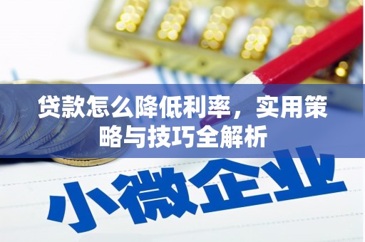 密云贷款怎么降低利率，实用策略与技巧全解析
