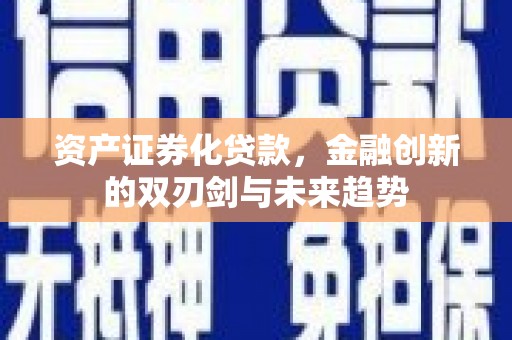 张店资产证券化贷款，金融创新的双刃剑与未来趋势