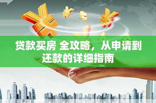 张店贷款买房 全攻略，从申请到还款的详细指南