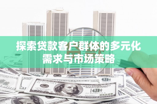 张店探索贷款客户群体的多元化需求与市场策略