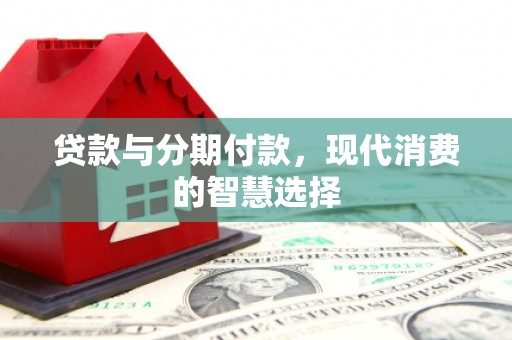 厚街贷款与分期付款，现代消费的智慧选择