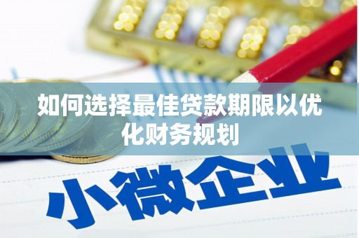 厚街如何选择最佳贷款期限以优化财务规划