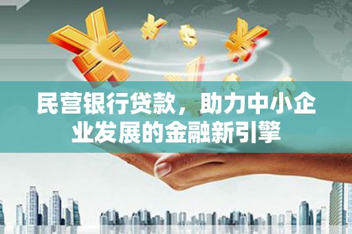 钟祥民营银行贷款，助力中小企业发展的金融新引擎