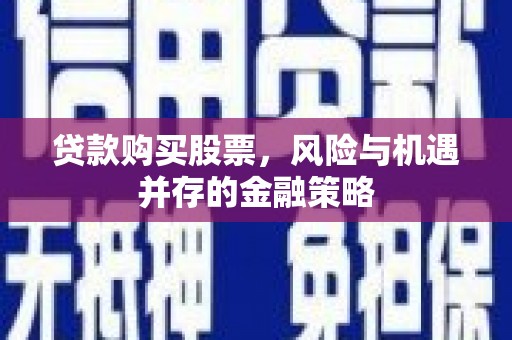 钟祥贷款购买股票，风险与机遇并存的金融策略