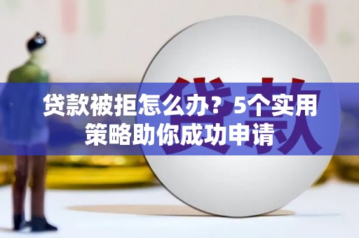 北屯贷款被拒怎么办？5个实用策略助你成功申请