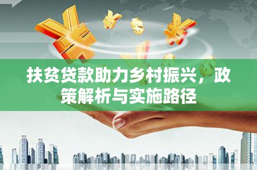 汉阳扶贫贷款助力乡村振兴，政策解析与实施路径