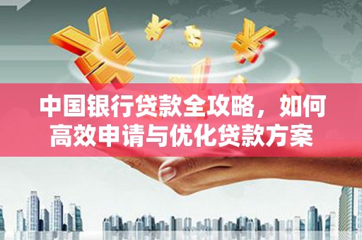 昆都仑中国银行贷款全攻略，如何高效申请与优化贷款方案