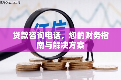 昆都仑贷款咨询电话，您的财务指南与解决方案