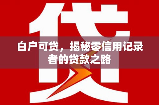 延庆白户可贷，揭秘零信用记录者的贷款之路