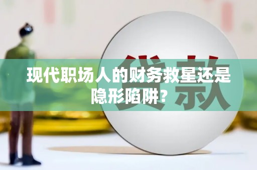 北关现代职场人的财务救星还是隐形陷阱？