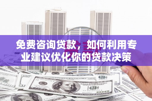 金阳免费咨询贷款，如何利用专业建议优化你的贷款决策