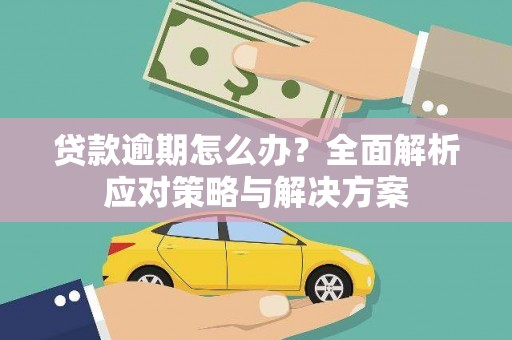 永宁贷款逾期怎么办？全面解析应对策略与解决方案