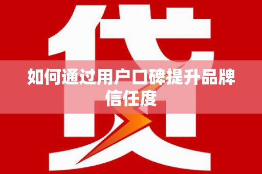 岳池如何通过用户口碑提升品牌信任度