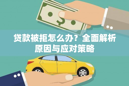 惠来贷款被拒怎么办？全面解析原因与应对策略