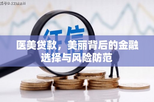 惠来医美贷款，美丽背后的金融选择与风险防范