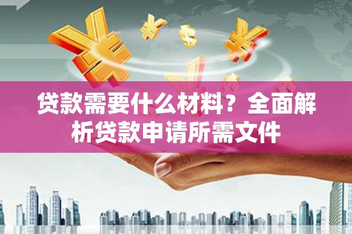 丹江口贷款需要什么材料？全面解析贷款申请所需文件