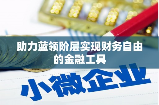 郸城助力蓝领阶层实现财务自由的金融工具