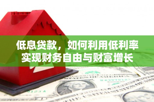 峰峰矿区低息贷款，如何利用低利率实现财务自由与财富增长