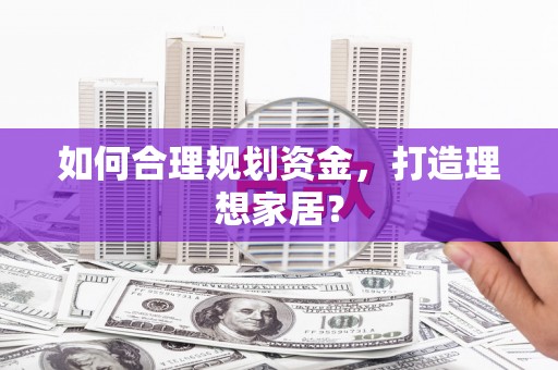 惠山如何合理规划资金，打造理想家居？
